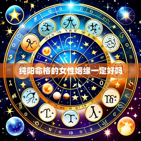 纯阳命格的女性姻缘一定好吗