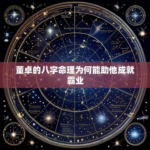 董卓的八字命理为何能助他成就霸业