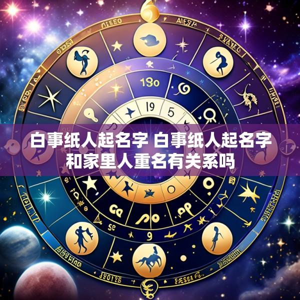 白事纸人起名字 白事纸人起名字和家里人重名有关系吗