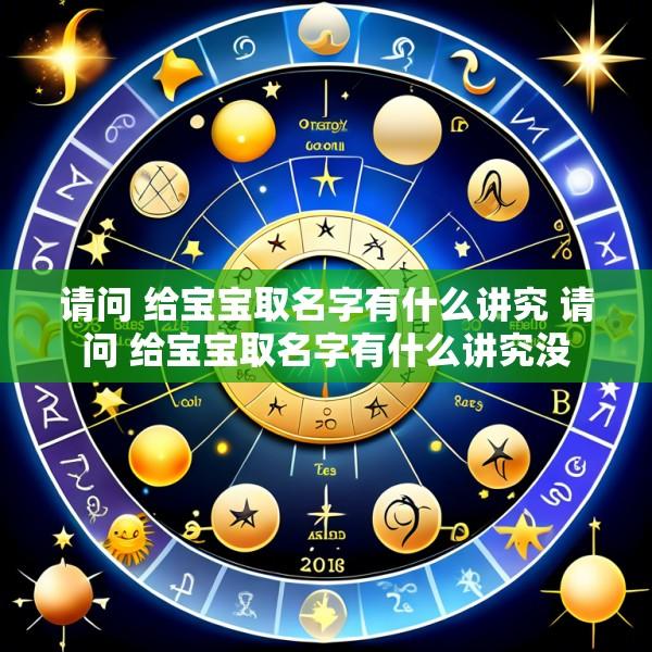 请问 给宝宝取名字有什么讲究 请问 给宝宝取名字有什么讲究没