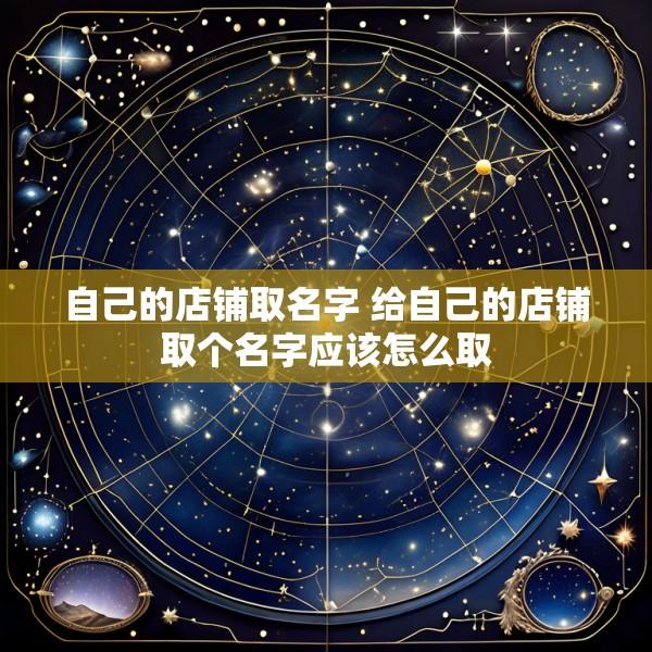 自己的店铺取名字 给自己的店铺取个名字应该怎么取