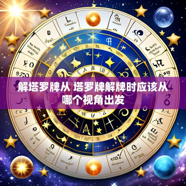 解塔罗牌从 塔罗牌解牌时应该从哪个视角出发