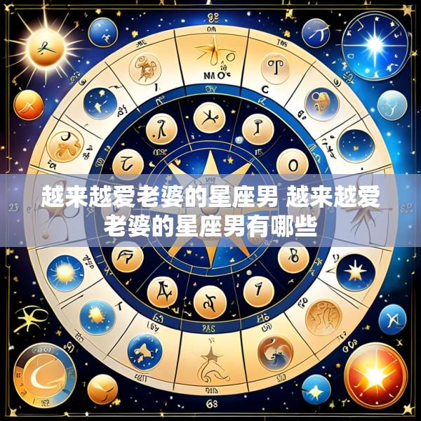 越来越爱老婆的星座男 越来越爱老婆的星座男有哪些