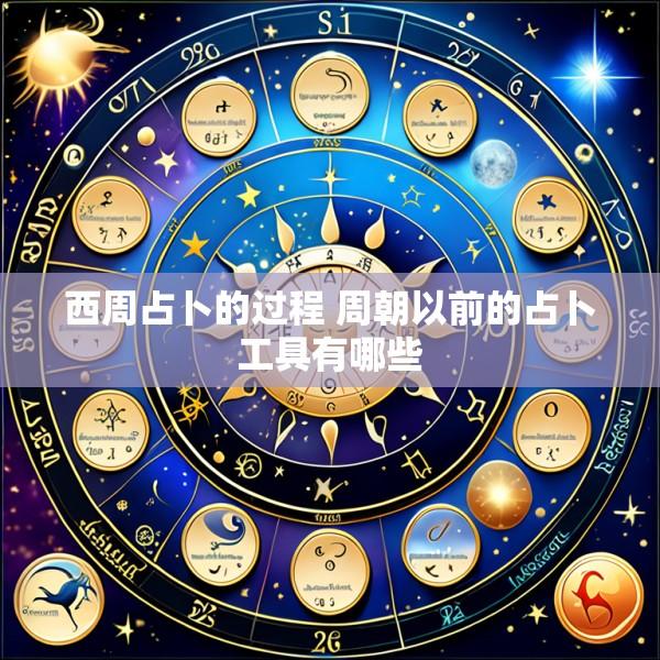 西周占卜的过程 周朝以前的占卜工具有哪些