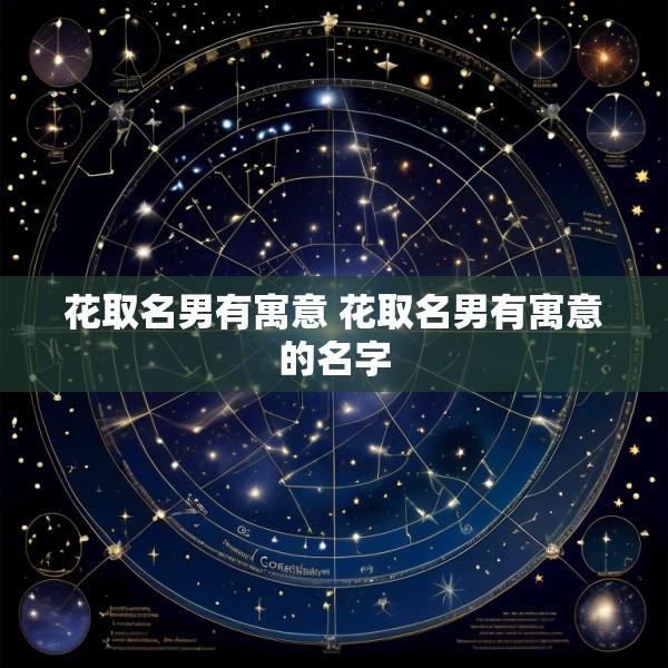花取名男有寓意 花取名男有寓意的名字