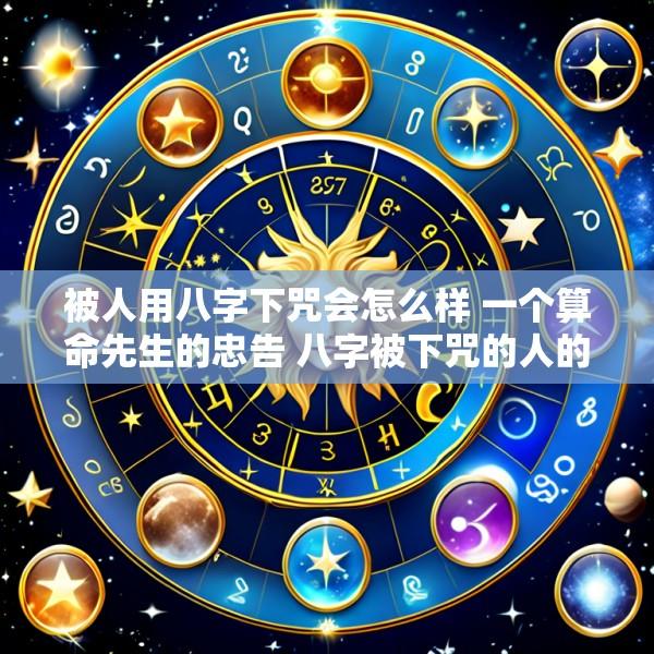 被人用八字下咒会怎么样 一个算命先生的忠告 八字被下咒的人的特征