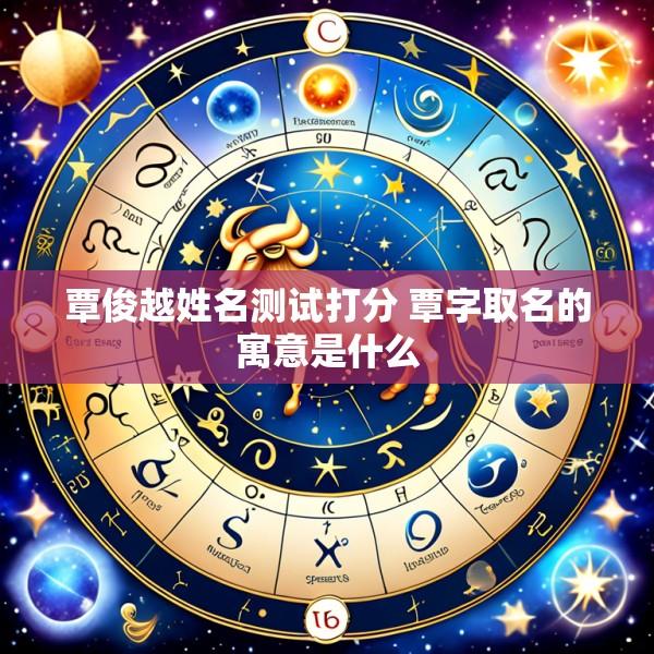 覃俊越姓名测试打分 覃字取名的寓意是什么