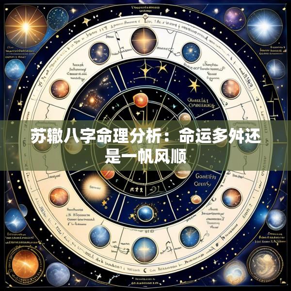 苏辙八字命理分析：命运多舛还是一帆风顺