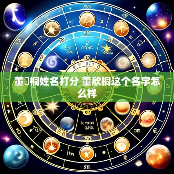 董祎桐姓名打分 董欣桐这个名字怎么样