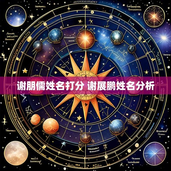 谢朋儒姓名打分 谢展鹏姓名分析