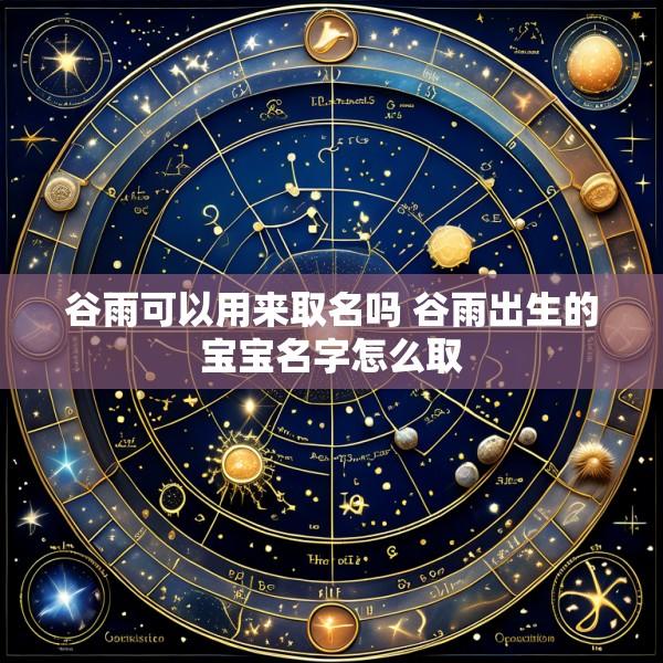 谷雨可以用来取名吗 谷雨出生的宝宝名字怎么取