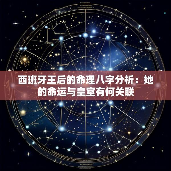 西班牙王后的命理八字分析：她的命运与皇室有何关联