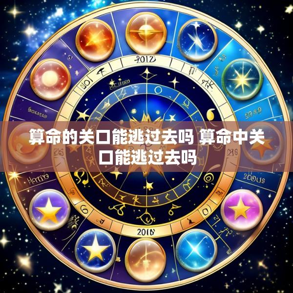 算命的关口能逃过去吗 算命中关口能逃过去吗