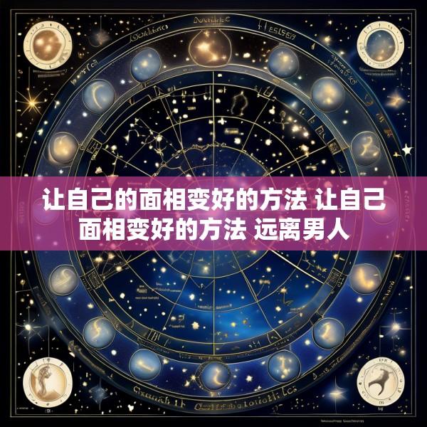 让自己的面相变好的方法 让自己面相变好的方法 远离男人