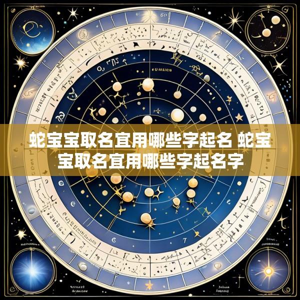 蛇宝宝取名宜用哪些字起名 蛇宝宝取名宜用哪些字起名字