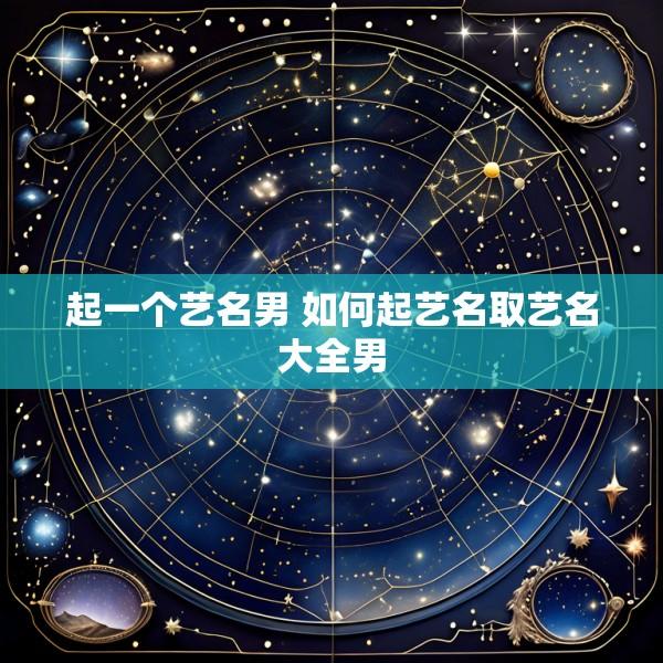 起一个艺名男 如何起艺名取艺名大全男