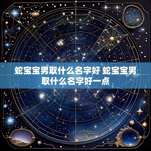蛇宝宝男取什么名字好 蛇宝宝男取什么名字好一点