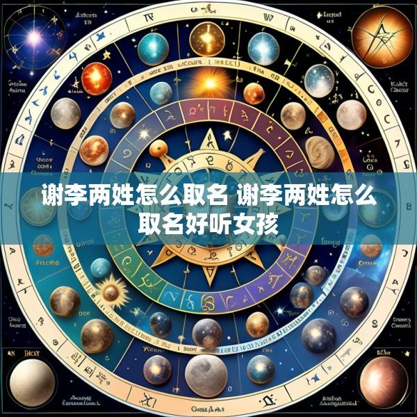 谢李两姓怎么取名 谢李两姓怎么取名好听女孩