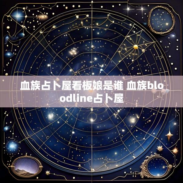 血族占卜屋看板娘是谁 血族bloodline占卜屋