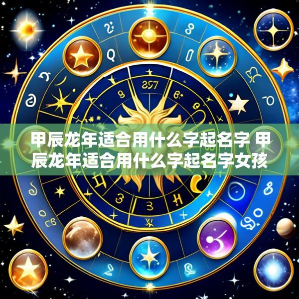 甲辰龙年适合用什么字起名字 甲辰龙年适合用什么字起名字女孩