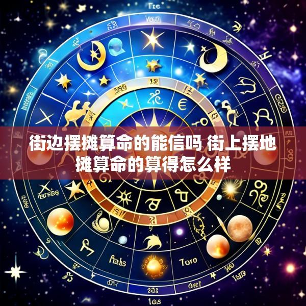 街边摆摊算命的能信吗 街上摆地摊算命的算得怎么样