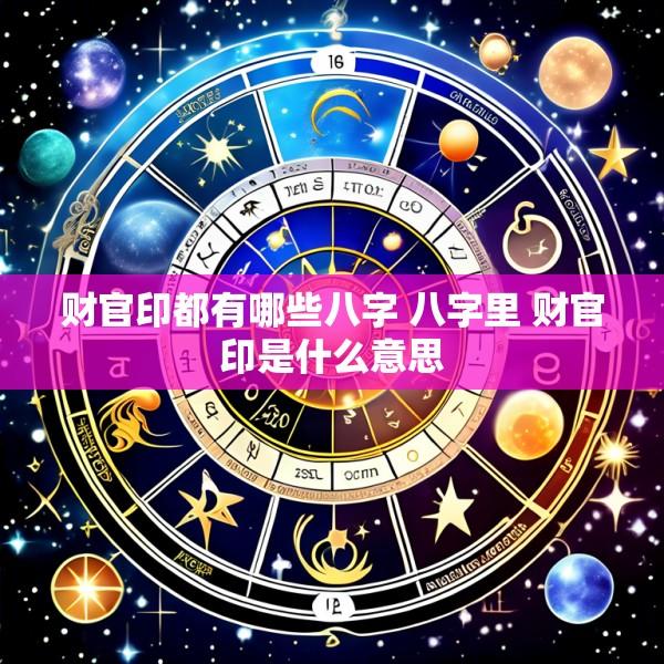 财官印都有哪些八字 八字里 财官印是什么意思