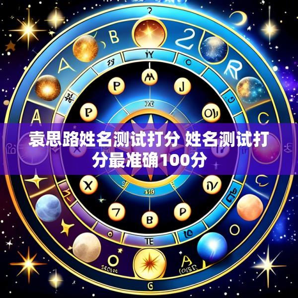 袁思路姓名测试打分 姓名测试打分最准确100分