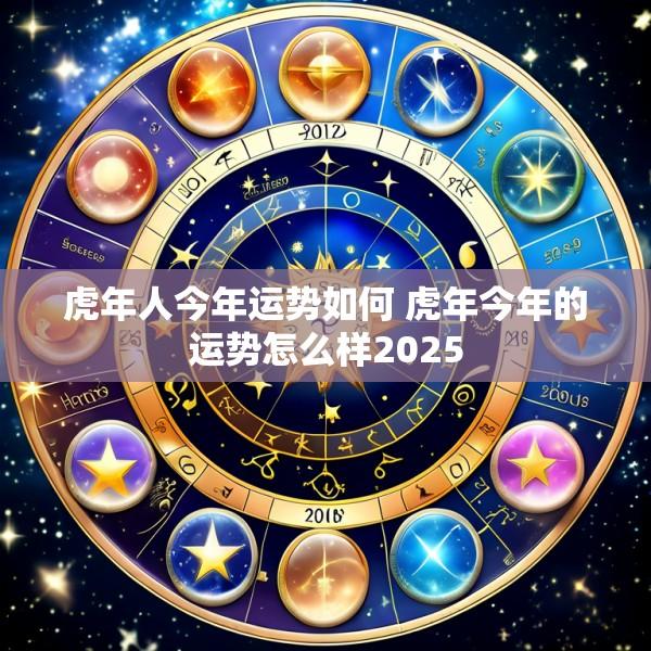 虎年人今年运势如何 虎年今年的运势怎么样2025