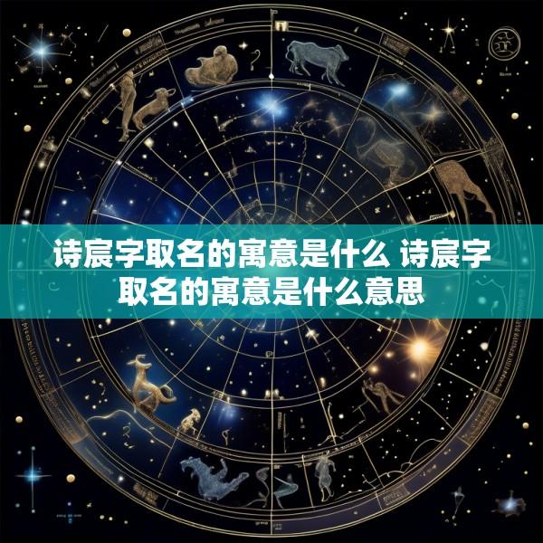 诗宸字取名的寓意是什么 诗宸字取名的寓意是什么意思