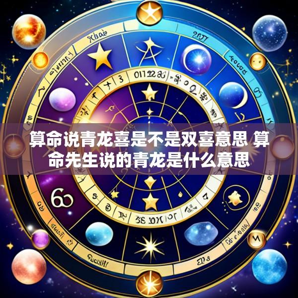 算命说青龙喜是不是双喜意思 算命先生说的青龙是什么意思