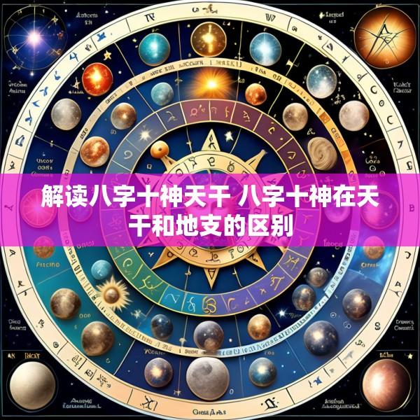 解读八字十神天干 八字十神在天干和地支的区别