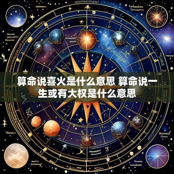算命说喜火是什么意思 算命说一生或有大权是什么意思