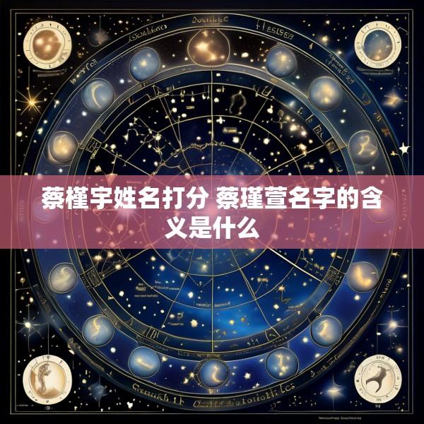 蔡槿宇姓名打分 蔡瑾萱名字的含义是什么