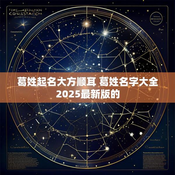 葛姓起名大方顺耳 葛姓名字大全2025最新版的