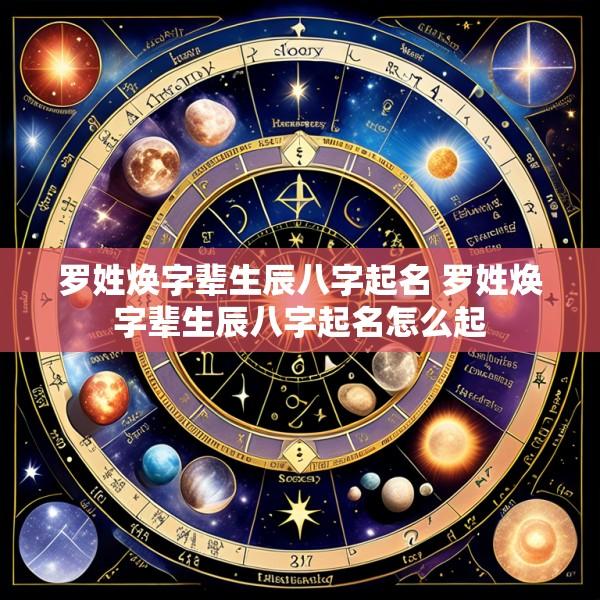 罗姓焕字辈生辰八字起名 罗姓焕字辈生辰八字起名怎么起
