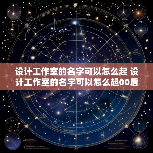 设计工作室的名字可以怎么起 设计工作室的名字可以怎么起00后