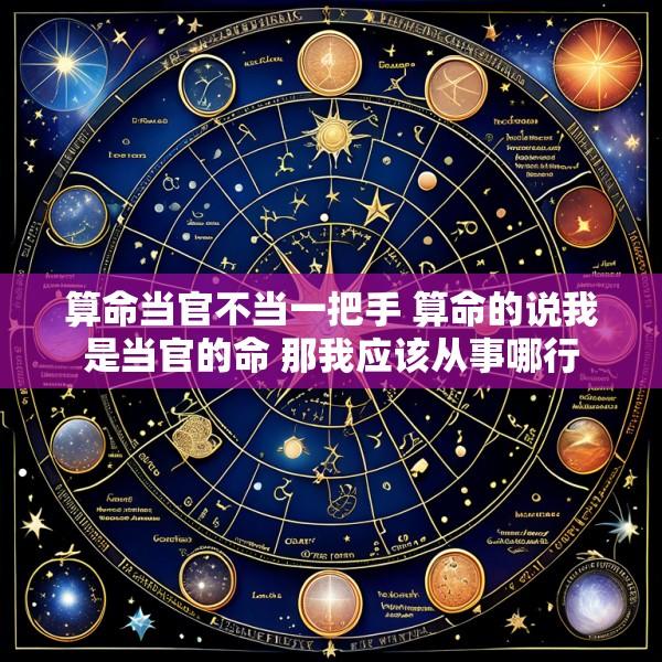 算命当官不当一把手 算命的说我是当官的命 那我应该从事哪行