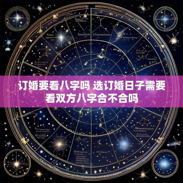 订婚要看八字吗 选订婚日子需要看双方八字合不合吗