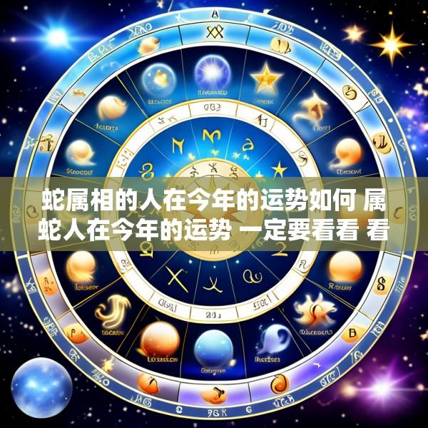 蛇属相的人在今年的运势如何 属蛇人在今年的运势 一定要看看 看完别惊讶
