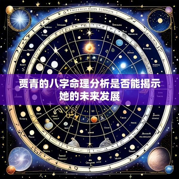 贾青的八字命理分析是否能揭示她的未来发展
