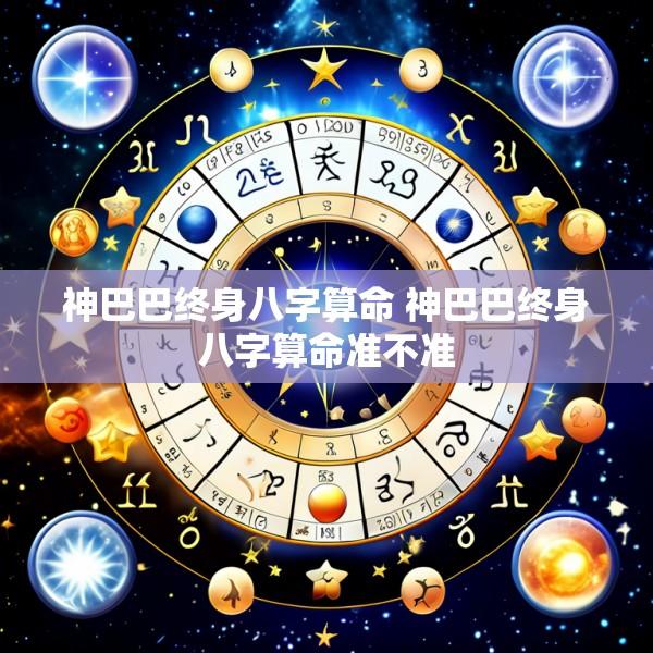 神巴巴终身八字算命 神巴巴终身八字算命准不准