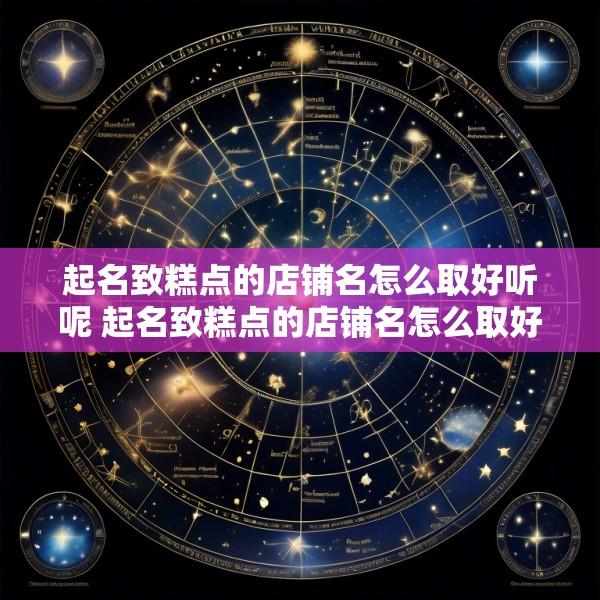 起名致糕点的店铺名怎么取好听呢 起名致糕点的店铺名怎么取好听呢女孩