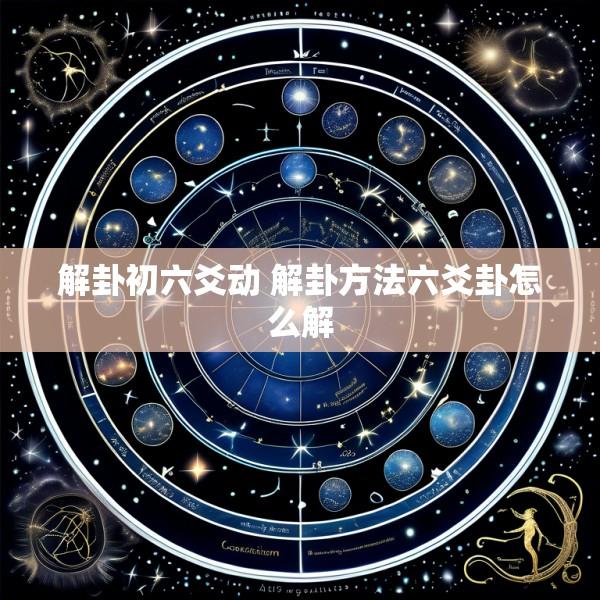 解卦初六爻动 解卦方法六爻卦怎么解