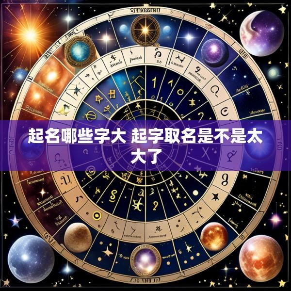 起名哪些字大 起字取名是不是太大了