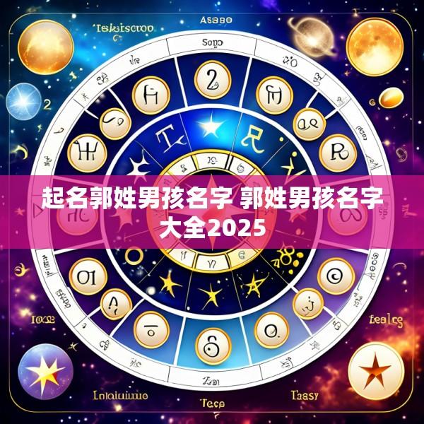 起名郭姓男孩名字 郭姓男孩名字大全2025