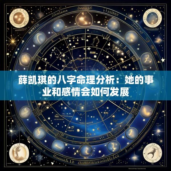 薛凯琪的八字命理分析：她的事业和感情会如何发展