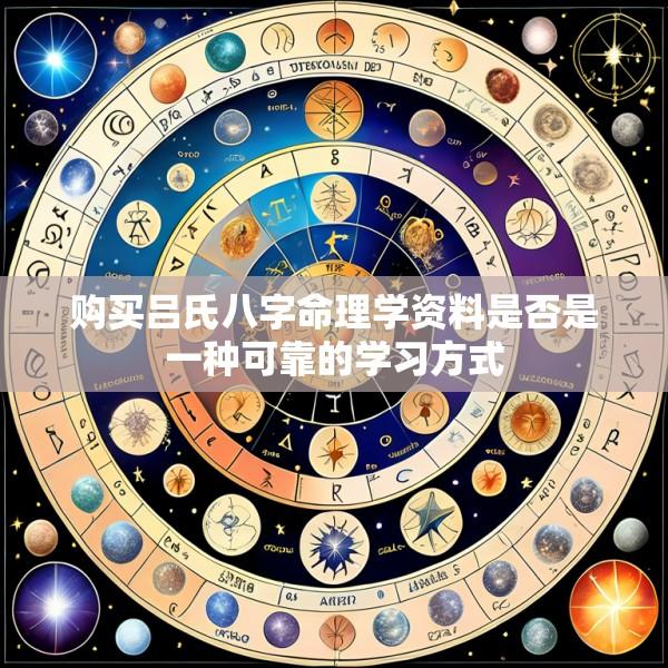 购买吕氏八字命理学资料是否是一种可靠的学习方式