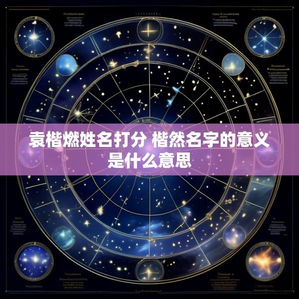 袁楷燃姓名打分 楷然名字的意义是什么意思