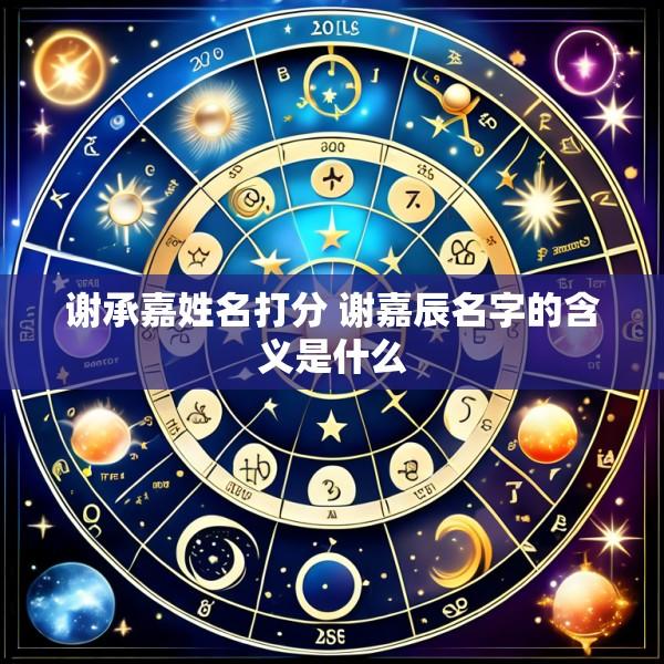 谢承嘉姓名打分 谢嘉辰名字的含义是什么