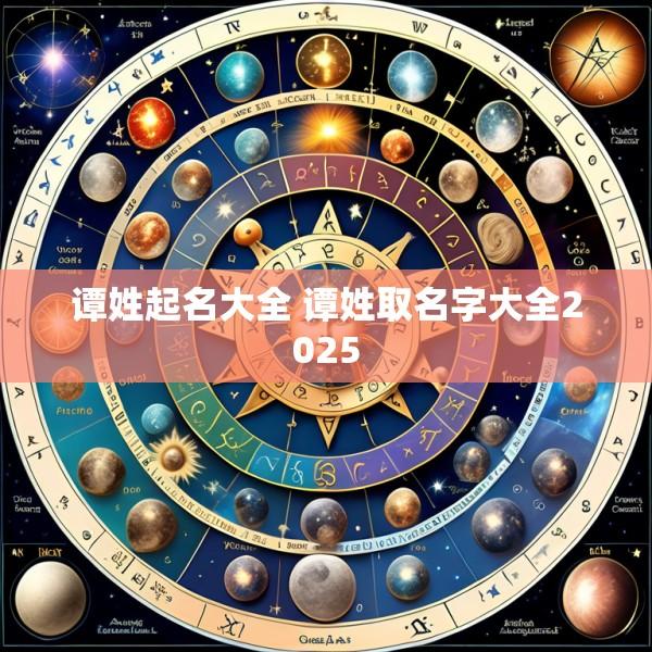 谭姓起名大全 谭姓取名字大全2025